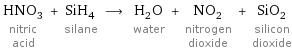 HNO_3 nitric acid + SiH_4 silane ⟶ H_2O water + NO_2 nitrogen dioxide + SiO_2 silicon dioxide