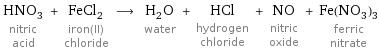 HNO_3 nitric acid + FeCl_2 iron(II) chloride ⟶ H_2O water + HCl hydrogen chloride + NO nitric oxide + Fe(NO_3)_3 ferric nitrate