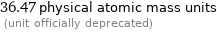 36.47 physical atomic mass units  (unit officially deprecated)