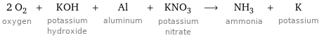 2 O_2 oxygen + KOH potassium hydroxide + Al aluminum + KNO_3 potassium nitrate ⟶ NH_3 ammonia + K potassium