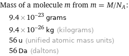 Mass of a molecule m from m = M/N_A:  | 9.4×10^-23 grams  | 9.4×10^-26 kg (kilograms)  | 56 u (unified atomic mass units)  | 56 Da (daltons)