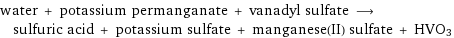 water + potassium permanganate + vanadyl sulfate ⟶ sulfuric acid + potassium sulfate + manganese(II) sulfate + HVO3