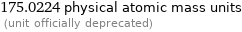 175.0224 physical atomic mass units  (unit officially deprecated)