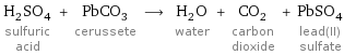 H_2SO_4 sulfuric acid + PbCO_3 cerussete ⟶ H_2O water + CO_2 carbon dioxide + PbSO_4 lead(II) sulfate