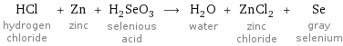 HCl hydrogen chloride + Zn zinc + H_2SeO_3 selenious acid ⟶ H_2O water + ZnCl_2 zinc chloride + Se gray selenium