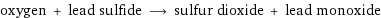 oxygen + lead sulfide ⟶ sulfur dioxide + lead monoxide