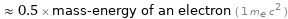  ≈ 0.5 × mass-energy of an electron ( 1 m_e c^2 )