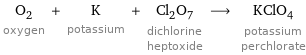 O_2 oxygen + K potassium + Cl_2O_7 dichlorine heptoxide ⟶ KClO_4 potassium perchlorate