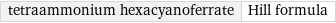 tetraammonium hexacyanoferrate | Hill formula