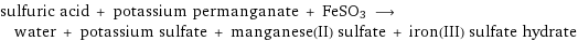 sulfuric acid + potassium permanganate + FeSO3 ⟶ water + potassium sulfate + manganese(II) sulfate + iron(III) sulfate hydrate