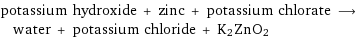 potassium hydroxide + zinc + potassium chlorate ⟶ water + potassium chloride + K2ZnO2