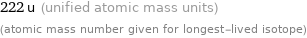 222 u (unified atomic mass units) (atomic mass number given for longest-lived isotope)