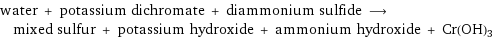 water + potassium dichromate + diammonium sulfide ⟶ mixed sulfur + potassium hydroxide + ammonium hydroxide + Cr(OH)3