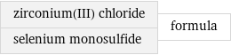 zirconium(III) chloride selenium monosulfide | formula