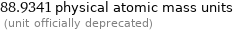 88.9341 physical atomic mass units  (unit officially deprecated)