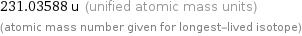 231.03588 u (unified atomic mass units) (atomic mass number given for longest-lived isotope)