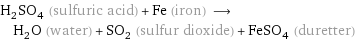 H_2SO_4 (sulfuric acid) + Fe (iron) ⟶ H_2O (water) + SO_2 (sulfur dioxide) + FeSO_4 (duretter)