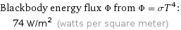 Blackbody energy flux Φ from Φ = σT^4:  | 74 W/m^2 (watts per square meter)