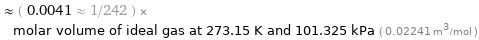  ≈ ( 0.0041 ≈ 1/242 ) × molar volume of ideal gas at 273.15 K and 101.325 kPa ( 0.02241 m^3/mol )