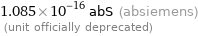 1.085×10^-16 abS (absiemens)  (unit officially deprecated)