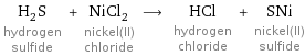 H_2S hydrogen sulfide + NiCl_2 nickel(II) chloride ⟶ HCl hydrogen chloride + SNi nickel(II) sulfide