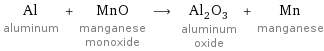 Al aluminum + MnO manganese monoxide ⟶ Al_2O_3 aluminum oxide + Mn manganese