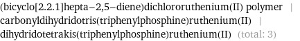 (bicyclo[2.2.1]hepta-2, 5-diene)dichlororuthenium(II) polymer | carbonyldihydridotris(triphenylphosphine)ruthenium(II) | dihydridotetrakis(triphenylphosphine)ruthenium(II) (total: 3)