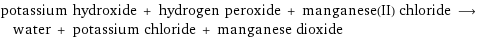 potassium hydroxide + hydrogen peroxide + manganese(II) chloride ⟶ water + potassium chloride + manganese dioxide