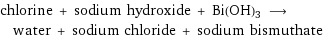 chlorine + sodium hydroxide + Bi(OH)3 ⟶ water + sodium chloride + sodium bismuthate