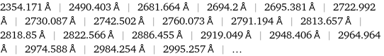 2354.171 Å | 2490.403 Å | 2681.664 Å | 2694.2 Å | 2695.381 Å | 2722.992 Å | 2730.087 Å | 2742.502 Å | 2760.073 Å | 2791.194 Å | 2813.657 Å | 2818.85 Å | 2822.566 Å | 2886.455 Å | 2919.049 Å | 2948.406 Å | 2964.964 Å | 2974.588 Å | 2984.254 Å | 2995.257 Å | ...