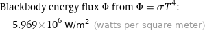 Blackbody energy flux Φ from Φ = σT^4:  | 5.969×10^6 W/m^2 (watts per square meter)