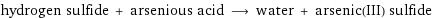 hydrogen sulfide + arsenious acid ⟶ water + arsenic(III) sulfide