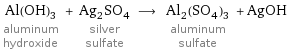 Al(OH)_3 aluminum hydroxide + Ag_2SO_4 silver sulfate ⟶ Al_2(SO_4)_3 aluminum sulfate + AgOH