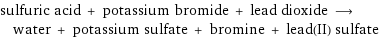 sulfuric acid + potassium bromide + lead dioxide ⟶ water + potassium sulfate + bromine + lead(II) sulfate