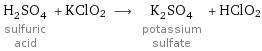 H_2SO_4 sulfuric acid + KClO2 ⟶ K_2SO_4 potassium sulfate + HClO2