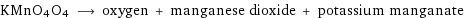 KMnO4O4 ⟶ oxygen + manganese dioxide + potassium manganate