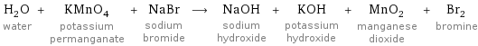 H_2O water + KMnO_4 potassium permanganate + NaBr sodium bromide ⟶ NaOH sodium hydroxide + KOH potassium hydroxide + MnO_2 manganese dioxide + Br_2 bromine