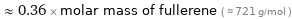  ≈ 0.36 × molar mass of fullerene ( ≈ 721 g/mol )