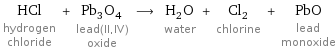 HCl hydrogen chloride + Pb_3O_4 lead(II, IV) oxide ⟶ H_2O water + Cl_2 chlorine + PbO lead monoxide