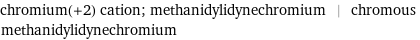 chromium(+2) cation; methanidylidynechromium | chromous methanidylidynechromium