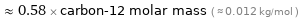  ≈ 0.58 × carbon-12 molar mass ( ≈ 0.012 kg/mol )