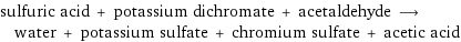 sulfuric acid + potassium dichromate + acetaldehyde ⟶ water + potassium sulfate + chromium sulfate + acetic acid