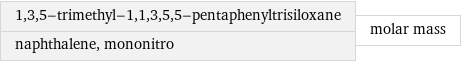 1, 3, 5-trimethyl-1, 1, 3, 5, 5-pentaphenyltrisiloxane naphthalene, mononitro | molar mass