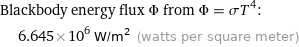 Blackbody energy flux Φ from Φ = σT^4:  | 6.645×10^6 W/m^2 (watts per square meter)