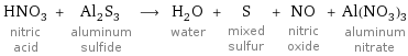 HNO_3 nitric acid + Al_2S_3 aluminum sulfide ⟶ H_2O water + S mixed sulfur + NO nitric oxide + Al(NO_3)_3 aluminum nitrate