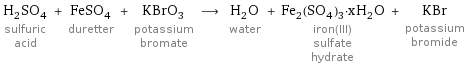 H_2SO_4 sulfuric acid + FeSO_4 duretter + KBrO_3 potassium bromate ⟶ H_2O water + Fe_2(SO_4)_3·xH_2O iron(III) sulfate hydrate + KBr potassium bromide