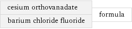 cesium orthovanadate barium chloride fluoride | formula