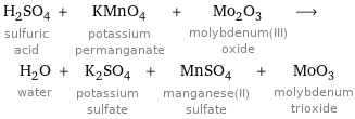 H_2SO_4 sulfuric acid + KMnO_4 potassium permanganate + Mo_2O_3 molybdenum(III) oxide ⟶ H_2O water + K_2SO_4 potassium sulfate + MnSO_4 manganese(II) sulfate + MoO_3 molybdenum trioxide