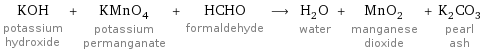 KOH potassium hydroxide + KMnO_4 potassium permanganate + HCHO formaldehyde ⟶ H_2O water + MnO_2 manganese dioxide + K_2CO_3 pearl ash