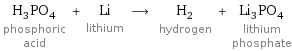 H_3PO_4 phosphoric acid + Li lithium ⟶ H_2 hydrogen + Li_3PO_4 lithium phosphate